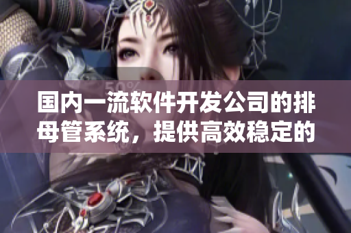 國內(nèi)一流軟件開發(fā)公司的排母管系統(tǒng)，提供高效穩(wěn)定的母線槽解決方案