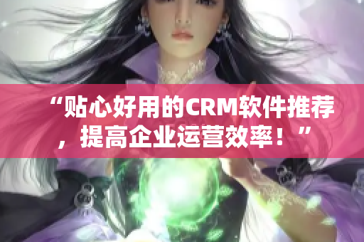 “貼心好用的CRM軟件推薦，提高企業(yè)運(yùn)營(yíng)效率！”