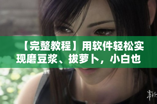【完整教程】用軟件輕松實現(xiàn)磨豆?jié){、拔蘿卜，小白也能上手！