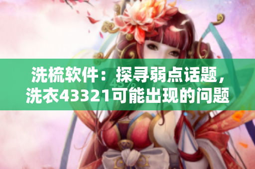 洗梳軟件：探尋弱點話題，洗衣43321可能出現的問題