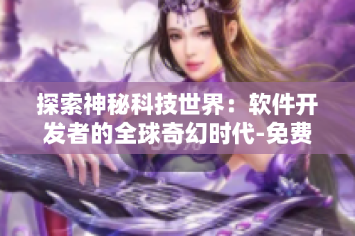 探索神秘科技世界：軟件開發(fā)者的全球奇幻時代-免費(fèi)閱覽