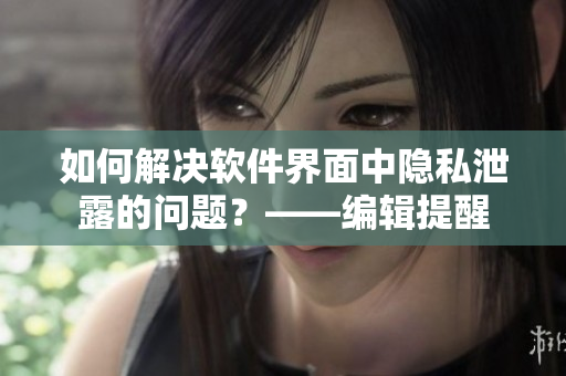 如何解決軟件界面中隱私泄露的問題？——編輯提醒