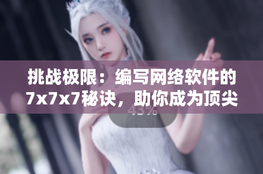 挑戰(zhàn)極限：編寫網(wǎng)絡(luò)軟件的7x7x7秘訣，助你成為頂尖開發(fā)者！
