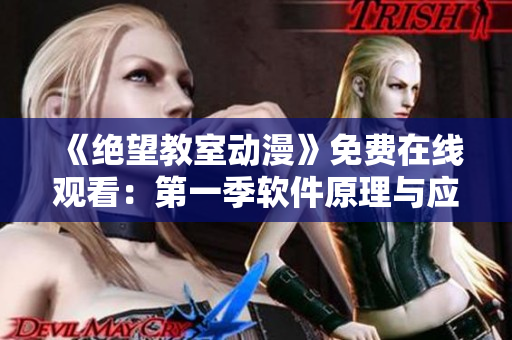 《絕望教室動漫》免費在線觀看：第一季軟件原理與應(yīng)用解析，全方位探索軟件世界