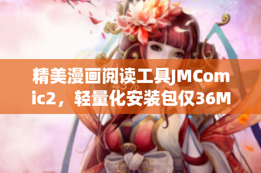 精美漫畫閱讀工具JMComic2，輕量化安裝包僅36MB！