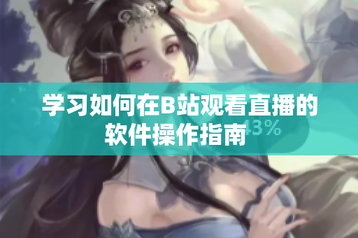 學(xué)習(xí)如何在B站觀看直播的軟件操作指南 
