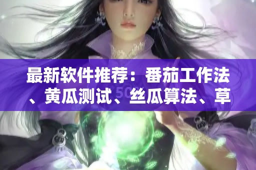 最新軟件推薦：番茄工作法、黃瓜測試、絲瓜算法、草莓代碼、秋葵設(shè)計大全