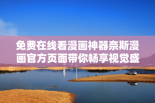 免費(fèi)在線看漫畫(huà)神器奈斯漫畫(huà)官方頁(yè)面帶你暢享視覺(jué)盛宴
