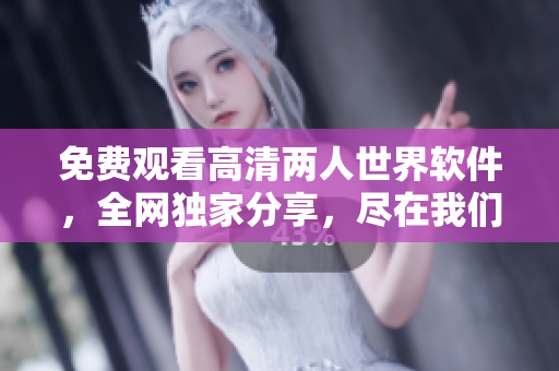 免費(fèi)觀看高清兩人世界軟件，全網(wǎng)獨(dú)家分享，盡在我們的平臺