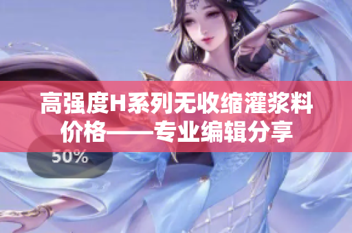 高強(qiáng)度H系列無收縮灌漿料價格——專業(yè)編輯分享