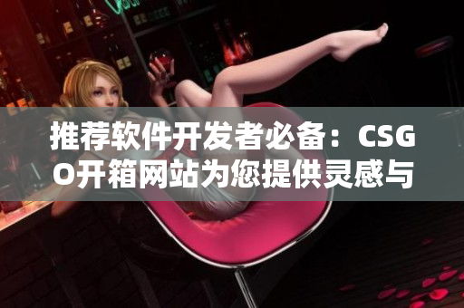 推薦軟件開(kāi)發(fā)者必備：CSGO開(kāi)箱網(wǎng)站為您提供靈感與創(chuàng)意