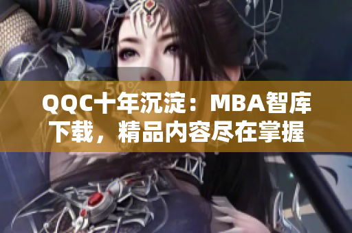 QQC十年沉淀：MBA智庫下載，精品內(nèi)容盡在掌握