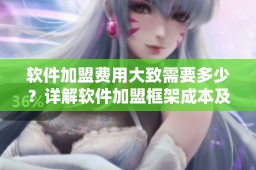 軟件加盟費(fèi)用大致需要多少？詳解軟件加盟框架成本及盈利模式