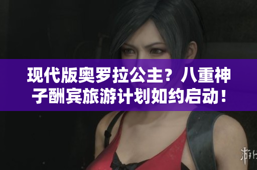 現(xiàn)代版奧羅拉公主？八重神子酬賓旅游計(jì)劃如約啟動(dòng)！