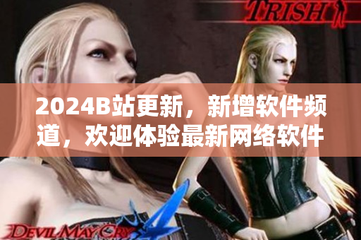 2024B站更新，新增軟件頻道，歡迎體驗(yàn)最新網(wǎng)絡(luò)軟件！