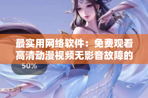 最實用網絡軟件：免費觀看高清動漫視頻無影音故障的解決方案