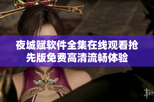 夜城賦軟件全集在線觀看搶先版免費高清流暢體驗