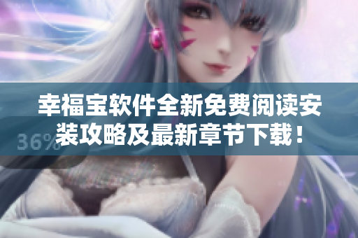 幸福寶軟件全新免費(fèi)閱讀安裝攻略及最新章節(jié)下載！