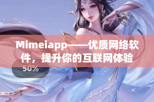 Mimeiapp——優(yōu)質(zhì)網(wǎng)絡(luò)軟件，提升你的互聯(lián)網(wǎng)體驗(yàn)