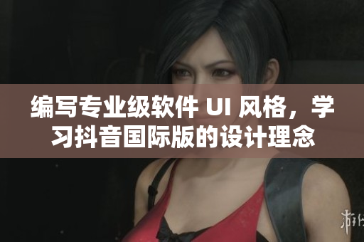 編寫專業(yè)級(jí)軟件 UI 風(fēng)格，學(xué)習(xí)抖音國(guó)際版的設(shè)計(jì)理念