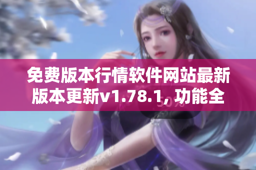 免費(fèi)版本行情軟件網(wǎng)站最新版本更新v1.78.1, 功能全面升級