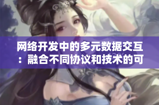網(wǎng)絡(luò)開(kāi)發(fā)中的多元數(shù)據(jù)交互：融合不同協(xié)議和技術(shù)的可能性