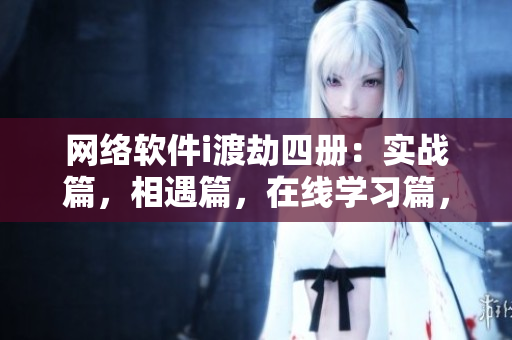 網(wǎng)絡(luò)軟件i渡劫四冊：實(shí)戰(zhàn)篇，相遇篇，在線學(xué)習(xí)篇，并發(fā)編程篇