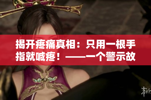 揭開疼痛真相：只用一根手指就喊疼！——一個警示故事