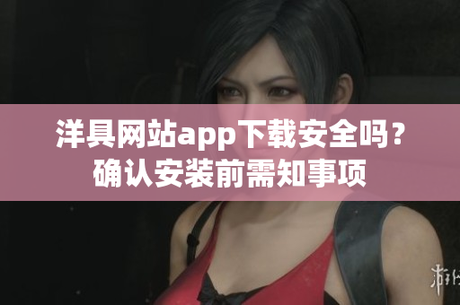 洋具網(wǎng)站app下載安全嗎？確認安裝前需知事項