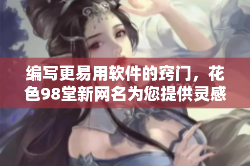 編寫更易用軟件的竅門，花色98堂新網(wǎng)名為您提供靈感與技巧