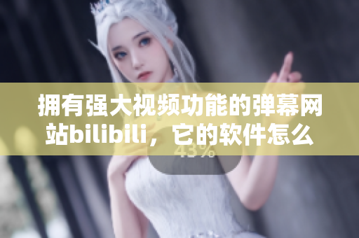 擁有強大視頻功能的彈幕網(wǎng)站bilibili，它的軟件怎么樣？