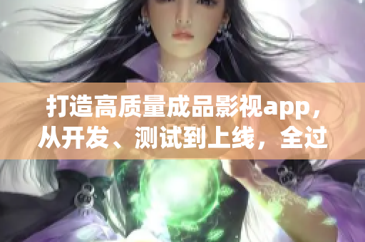 打造高質(zhì)量成品影視app，從開發(fā)、測試到上線，全過程分解