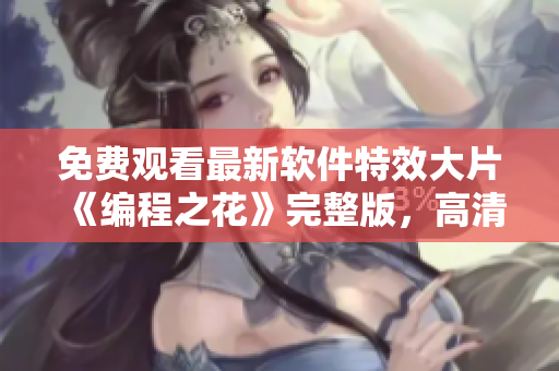 免費(fèi)觀看最新軟件特效大片《編程之花》完整版，高清不卡頓【推薦】
