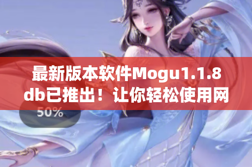 最新版本軟件Mogu1.1.8db已推出！讓你輕松使用網(wǎng)絡(luò)軟件的新體驗(yàn)