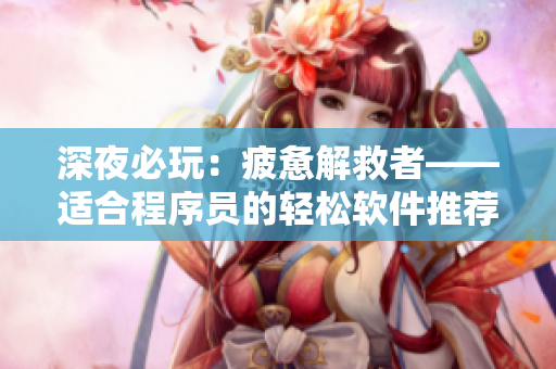 深夜必玩：疲憊解救者——適合程序員的輕松軟件推薦