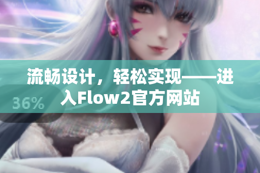 流暢設(shè)計(jì)，輕松實(shí)現(xiàn)——進(jìn)入Flow2官方網(wǎng)站