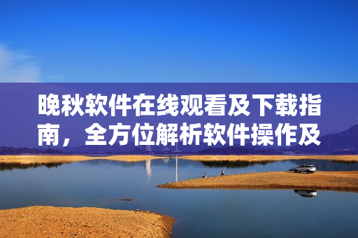 晚秋軟件在線觀看及下載指南，全方位解析軟件操作及功能特點(diǎn)