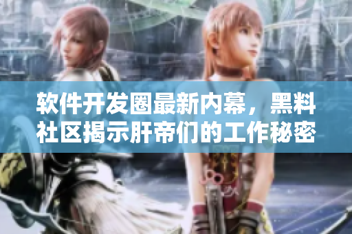 軟件開(kāi)發(fā)圈最新內(nèi)幕，黑料社區(qū)揭示肝帝們的工作秘密
