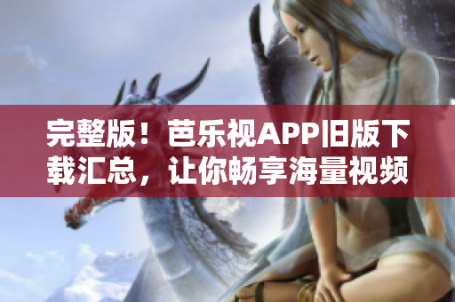 完整版！芭樂視APP舊版下載匯總，讓你暢享海量視頻！