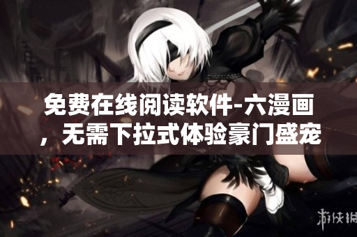 免費在線閱讀軟件-六漫畫，無需下拉式體驗豪門盛寵漫畫