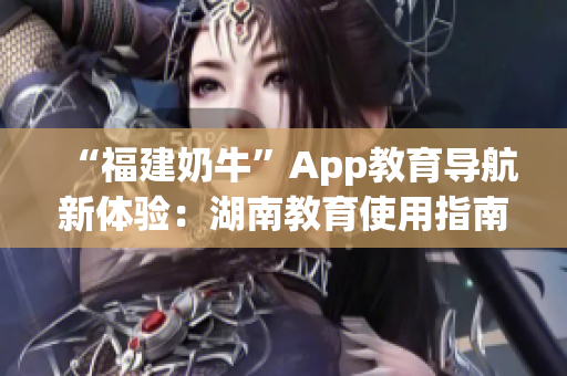 “福建奶?！盇pp教育導(dǎo)航新體驗(yàn)：湖南教育使用指南
