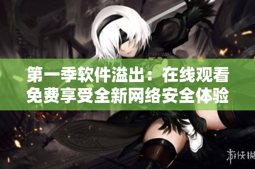 第一季軟件溢出：在線觀看免費享受全新網絡安全體驗！
