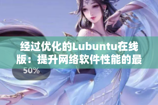 經(jīng)過優(yōu)化的Lubuntu在線版：提升網(wǎng)絡(luò)軟件性能的最佳選擇！