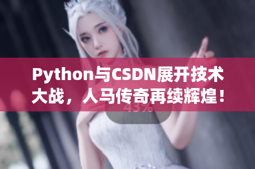 Python與CSDN展開技術(shù)大戰(zhàn)，人馬傳奇再續(xù)輝煌！