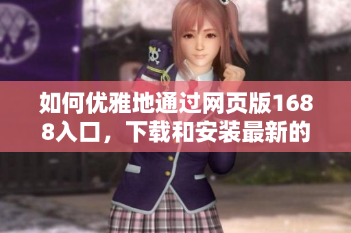 如何優(yōu)雅地通過網(wǎng)頁版1688入口，下載和安裝最新的網(wǎng)絡(luò)軟件？