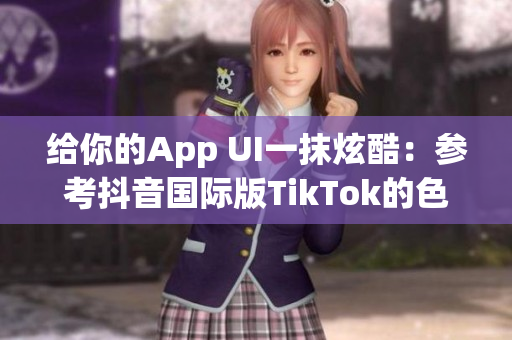給你的App UI一抹炫酷：參考抖音國(guó)際版TikTok的色彩搭配方案