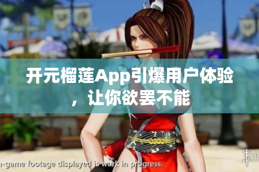 開元榴蓮App引爆用戶體驗(yàn)，讓你欲罷不能