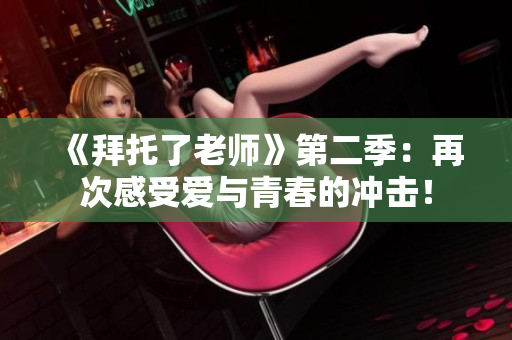 《拜托了老師》第二季：再次感受愛(ài)與青春的沖擊！