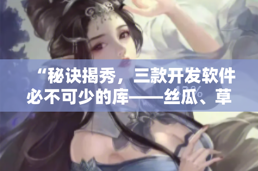 “秘訣揭秀，三款開發(fā)軟件必不可少的庫——絲瓜、草莓、香蕉搭配解讀”