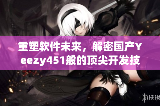 重塑軟件未來(lái)，解密?chē)?guó)產(chǎn)Yeezy451般的頂尖開(kāi)發(fā)技術(shù)